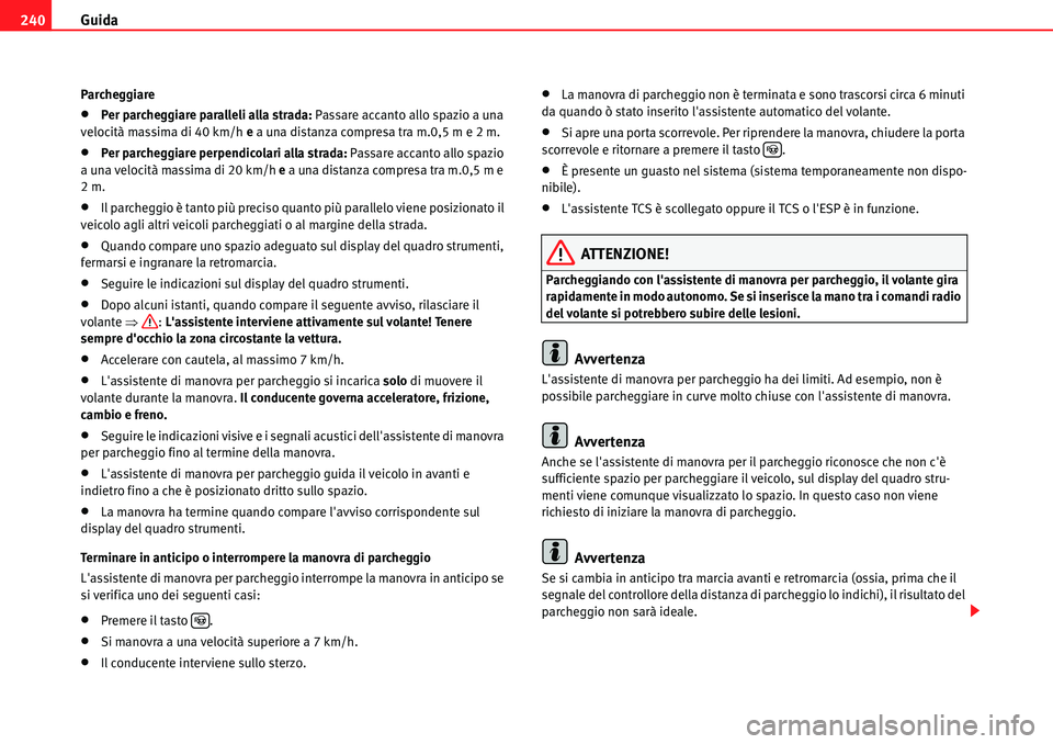 Seat Alhambra 2010  Manuale del proprietario (in Italian) Guida 240
Parcheggiare
�xPer parcheggiare paralleli alla strada: Passare accanto allo spazio a una 
velocità massima di 40 km/h e a una distanza compresa tra m.0,5 m e 2 m.
�xPer parcheggiare perpend