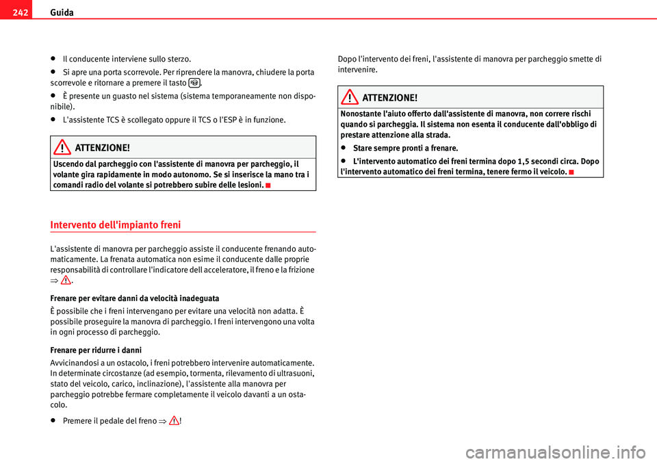Seat Alhambra 2010  Manuale del proprietario (in Italian) Guida 242
�xIl conducente interviene sullo sterzo.
�xSi apre una porta scorrevole. Per riprendere la manovra, chiudere la porta 
scorrevole e ritornare a premere il tasto  .
�xÈ presente un guasto ne