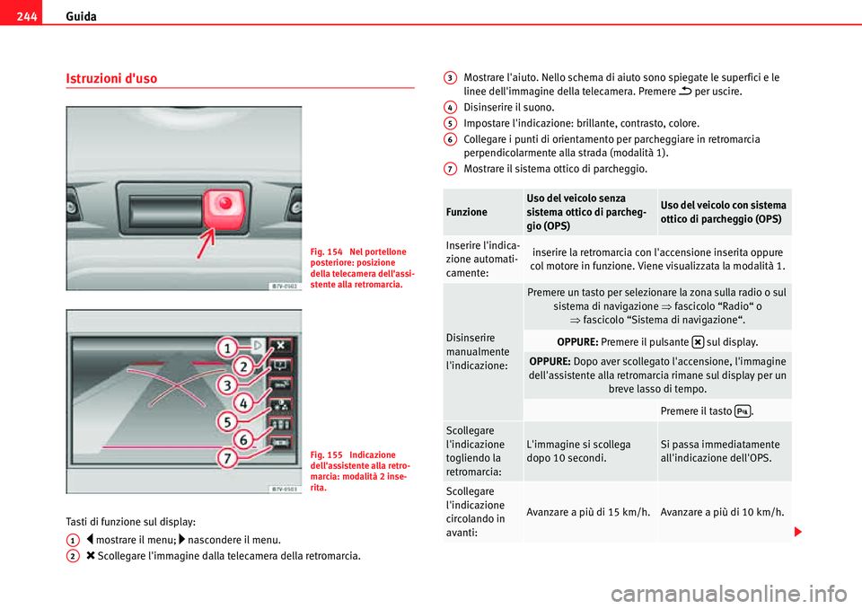 Seat Alhambra 2010  Manuale del proprietario (in Italian) Guida 244
Istruzioni duso
Tasti di funzione sul display:
�y mostrare il menu; �… nascondere il menu.
�O Scollegare limmagine dalla telecamera della retromarcia.Mostrare laiuto. Nello schema di ai