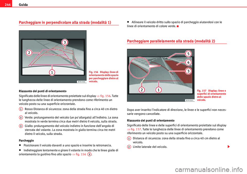Seat Alhambra 2010  Manuale del proprietario (in Italian) Guida 246
Parcheggiare in perpendicolare alla strada (modalità 1) 
Riassunto dei punti di orientamento
Significato delle linee di orientamento proiettate sul display �Ÿfig. 156. Tutte 
le lunghezza 
