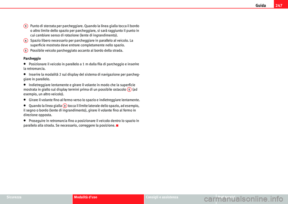 Seat Alhambra 2010  Manuale del proprietario (in Italian) Guida247
SicurezzaModalità dusoConsigli e assistenzaDati tecnici Punto di sterzata per parcheggiare. Quando la linea gialla tocca il bordo 
o altro limite dello spazio per parcheggiare, si sarà rag