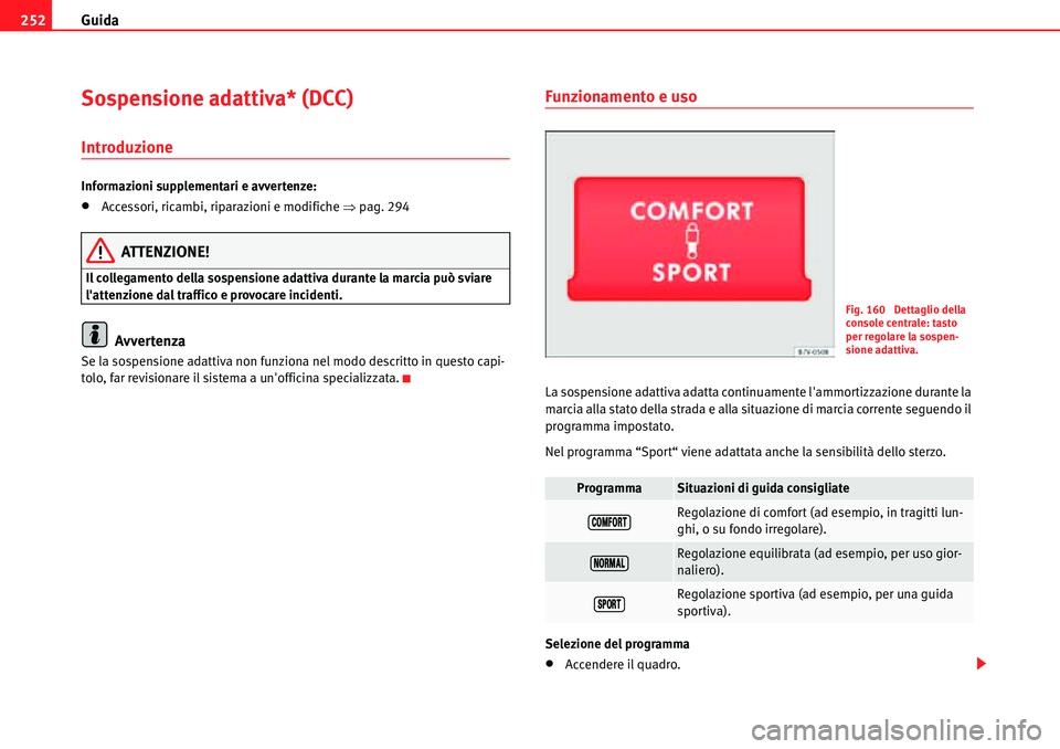 Seat Alhambra 2010  Manuale del proprietario (in Italian) Guida 252
Sospensione adattiva* (DCC)
Introduzione
Informazioni supplementari e avvertenze:
�xAccessori, ricambi, riparazioni e modifiche �Ÿpag. 294
ATTENZIONE!
Il collegamento della sospensione adat