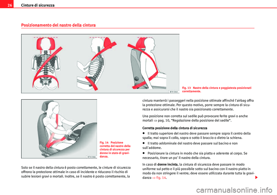 Seat Alhambra 2010  Manuale del proprietario (in Italian) Cinture di sicurezza 26
Posizionamento del nastro della cintura
Solo se il nastro della cintura è posto correttamente, le cinture di sicurezza 
offrono la protezione ottimale in caso di incidente e r