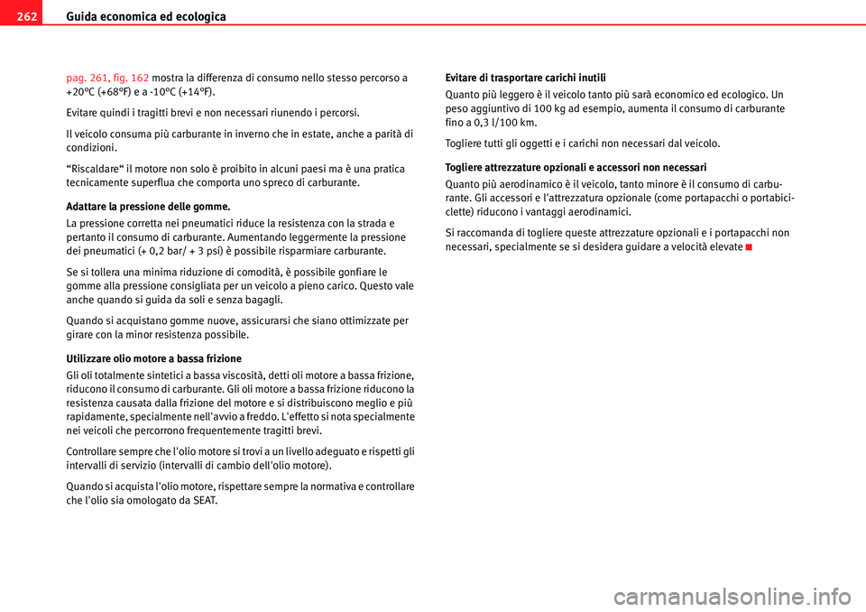 Seat Alhambra 2010  Manuale del proprietario (in Italian) Guida economica ed ecologica 262
pag. 261, fig. 162 mostra la differenza di consumo nello stesso percorso a 
+20°C (+68°F) e a -10°C (+14°F).
Evitare quindi i tragitti brevi e non necessari riunen