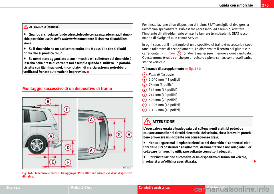 Seat Alhambra 2010  Manuale del proprietario (in Italian) Guida con rimorchio275
SicurezzaModalità dusoConsigli e assistenzaDati tecnici
�xQuando si circola su fondo sdrucciolevole con scarsa aderenza, il rimor-
chio potrebbe uscire dalla traiettoria nonos