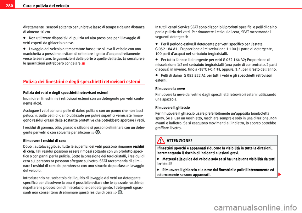 Seat Alhambra 2010  Manuale del proprietario (in Italian) Cura e pulizia del veicolo 280
direttamente i sensori soltanto per un breve lasso di tempo e da una distanza 
di almeno 10 cm.
�xNon utilizzare dispositivi di pulizia ad alta pressione per il lavaggio