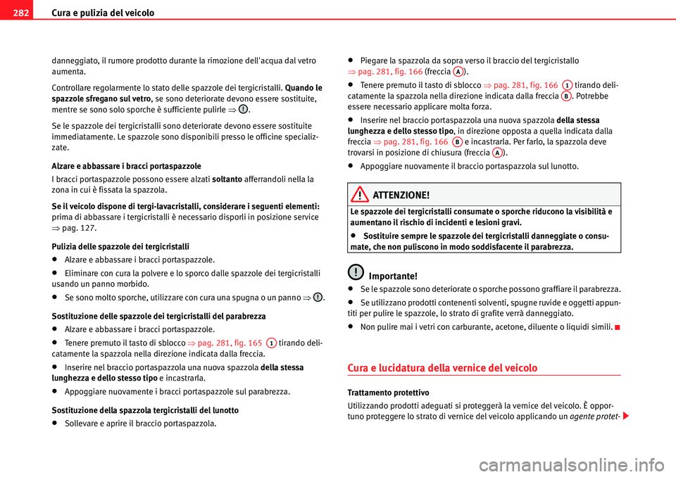 Seat Alhambra 2010  Manuale del proprietario (in Italian) Cura e pulizia del veicolo 282
danneggiato, il rumore prodotto durante la rimozione dellacqua dal vetro 
aumenta.
Controllare regolarmente lo stato delle spazzole dei tergicristalli. Quando le 
spazz