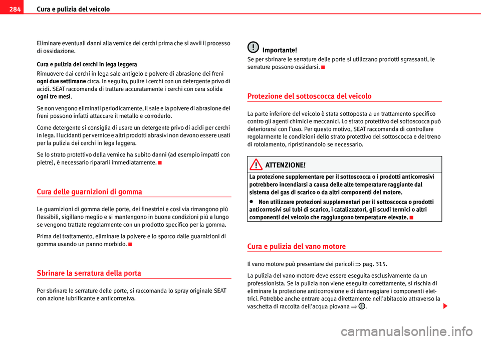 Seat Alhambra 2010  Manuale del proprietario (in Italian) Cura e pulizia del veicolo 284
Eliminare eventuali danni alla vernice dei cerchi prima che si avvii il processo 
di ossidazione.
Cura e pulizia dei cerchi in lega leggera
Rimuovere dai cerchi in lega 