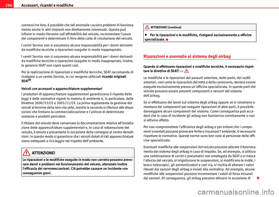 Seat Alhambra 2010  Manuale del proprietario (in Italian) Accessori, ricambi e modifiche 296
connessi tra loro, è possibile che tali anomalie causino problemi di funziona-
mento anche in altri impianti non direttamente interessati. Questo può 
influire in 