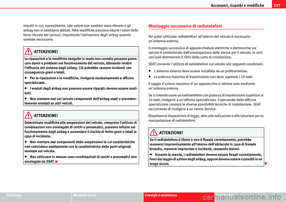 Seat Alhambra 2010  Manuale del proprietario (in Italian) Accessori, ricambi e modifiche297
SicurezzaModalità dusoConsigli e assistenzaDati tecnici impatti in cui, normalmente, tale valore non sarebbe stato rilevato e gli 
airbag non si sarebbero attivati.