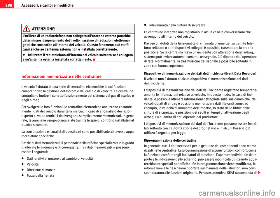 Seat Alhambra 2010  Manuale del proprietario (in Italian) Accessori, ricambi e modifiche 298
ATTENZIONE!
Lutilizzo di un radiotelefono non collegato allantenna esterna potrebbe 
determinare il superamento del livello massimo di radiazioni elettroma-
gnetic