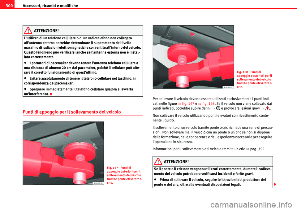 Seat Alhambra 2010  Manuale del proprietario (in Italian) Accessori, ricambi e modifiche 300
ATTENZIONE!
Lutilizzo di un telefono cellulare o di un radiotelefono non collegato 
allantenna esterna potrebbe determinare il superamento del livello 
massimo di 