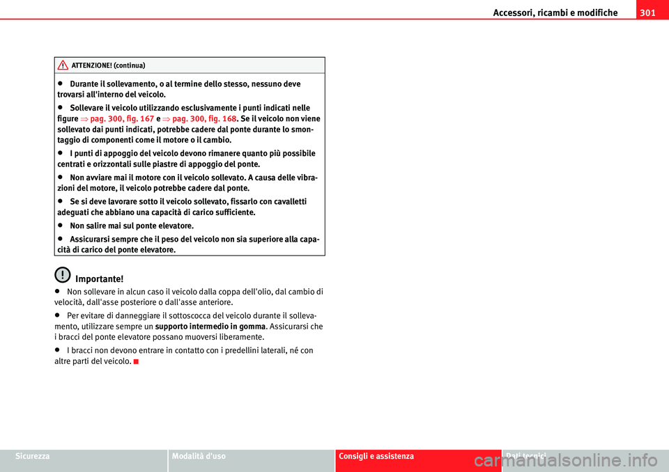 Seat Alhambra 2010  Manuale del proprietario (in Italian) Accessori, ricambi e modifiche301
SicurezzaModalità dusoConsigli e assistenzaDati tecnici
�xDurante il sollevamento, o al termine dello stesso, nessuno deve 
trovarsi allinterno del veicolo.
�xSoll