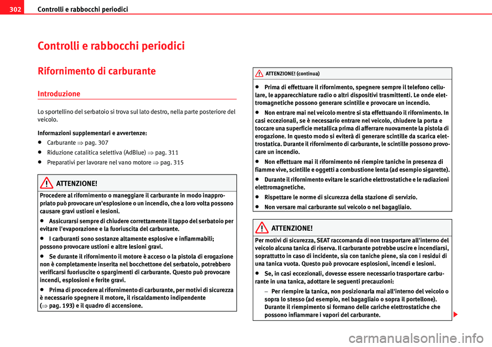 Seat Alhambra 2010  Manuale del proprietario (in Italian) Controlli e rabbocchi periodici 302
Controlli e rabbocchi periodici
Rifornimento di carburante
Introduzione
Lo sportellino del serbatoio si trova sul lato destro, nella parte posteriore del 
veicolo.
