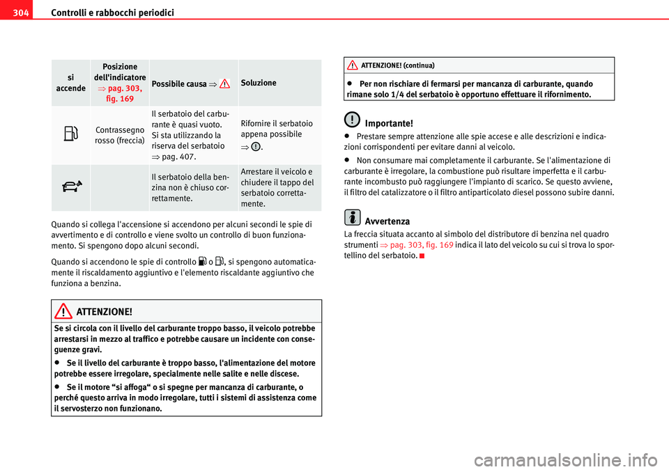Seat Alhambra 2010  Manuale del proprietario (in Italian) Controlli e rabbocchi periodici 304
Quando si collega laccensione si accendono per alcuni secondi le spie di 
avvertimento e di controllo e viene svolto un controllo di buon funziona-
mento. Si speng