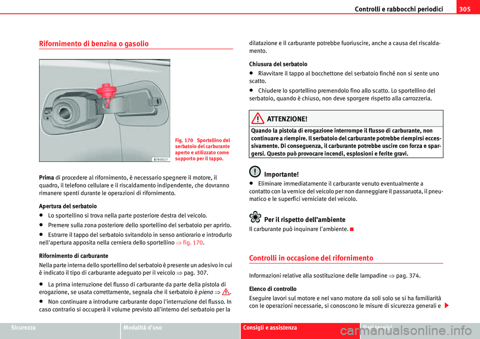 Seat Alhambra 2010  Manuale del proprietario (in Italian) Controlli e rabbocchi periodici305
SicurezzaModalità dusoConsigli e assistenzaDati tecnici
Rifornimento di benzina o gasolio
Prima di procedere al rifornimento, è necessario spegnere il motore, il 