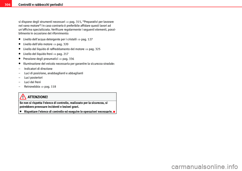 Seat Alhambra 2010  Manuale del proprietario (in Italian) Controlli e rabbocchi periodici 306
si dispone degli strumenti necessari �Ÿpag. 315, “Preparativi per lavorare 
nel vano motore“! In caso contrario è preferibile affidare questi lavori ad 
unof