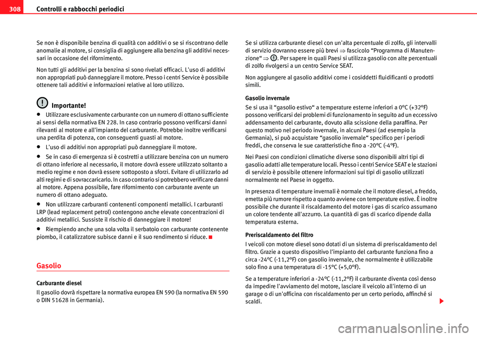 Seat Alhambra 2010  Manuale del proprietario (in Italian) Controlli e rabbocchi periodici 308
Se non è disponibile benzina di qualità con additivi o se si riscontrano delle 
anomalie al motore, si consiglia di aggiungere alla benzina gli additivi neces-
sa