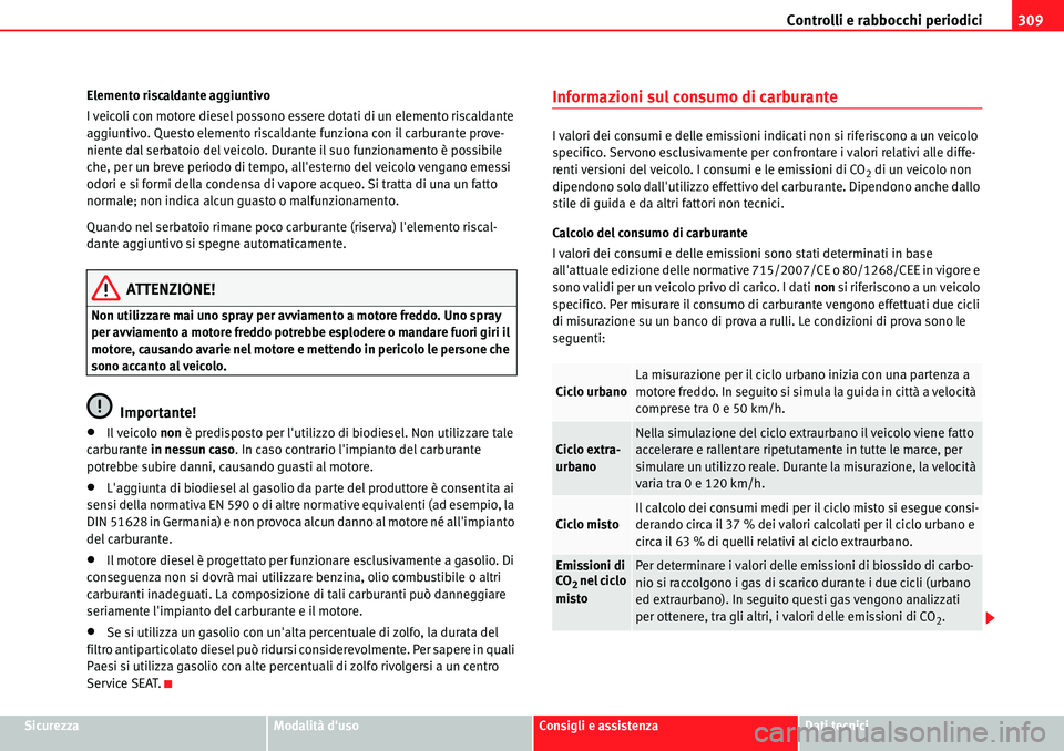 Seat Alhambra 2010  Manuale del proprietario (in Italian) Controlli e rabbocchi periodici309
SicurezzaModalità dusoConsigli e assistenzaDati tecnici Elemento riscaldante aggiuntivo
I veicoli con motore diesel possono essere dotati di un elemento riscaldant