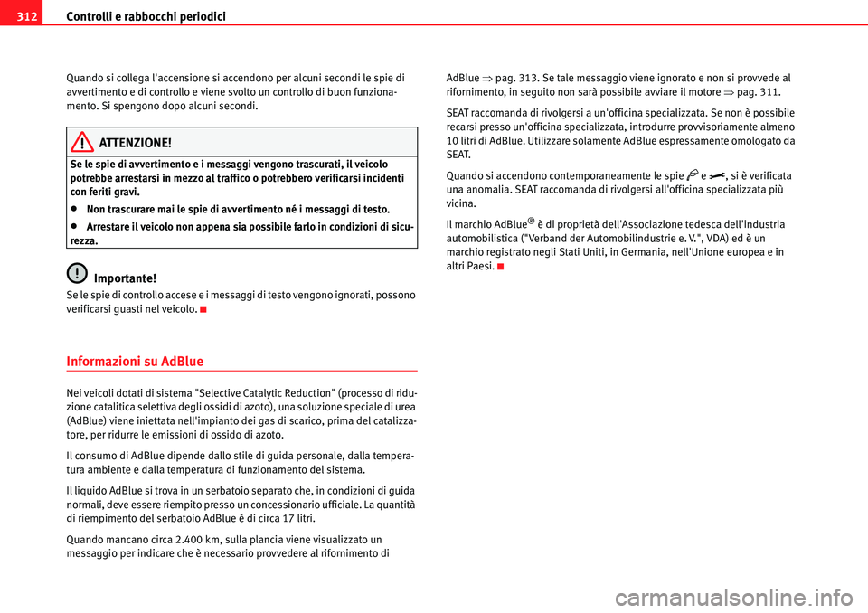 Seat Alhambra 2010  Manuale del proprietario (in Italian) Controlli e rabbocchi periodici 312
Quando si collega laccensione si accendono per alcuni secondi le spie di 
avvertimento e di controllo e viene svolto un controllo di buon funziona-
mento. Si speng