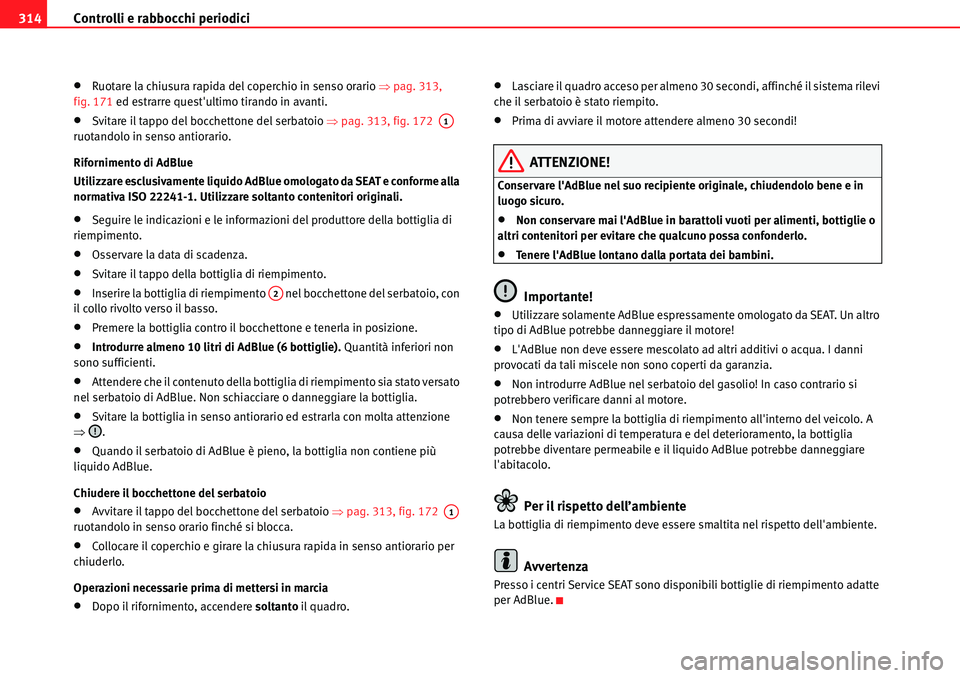 Seat Alhambra 2010  Manuale del proprietario (in Italian) Controlli e rabbocchi periodici 314
�xRuotare la chiusura rapida del coperchio in senso orario �Ÿpag. 313, 
fig. 171 ed estrarre questultimo tirando in avanti.
�xSvitare il tappo del bocchettone del