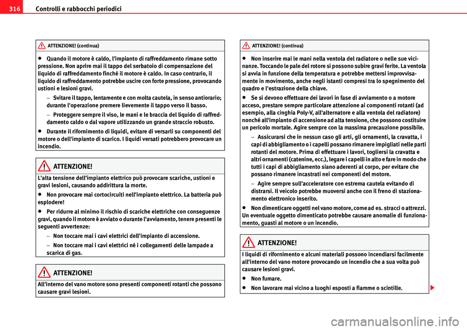 Seat Alhambra 2010  Manuale del proprietario (in Italian) Controlli e rabbocchi periodici 316
�xQuando il motore è caldo, limpianto di raffreddamento rimane sotto 
pressione. Non aprire mai il tappo del serbatoio di compensazione del 
liquido di raffreddam