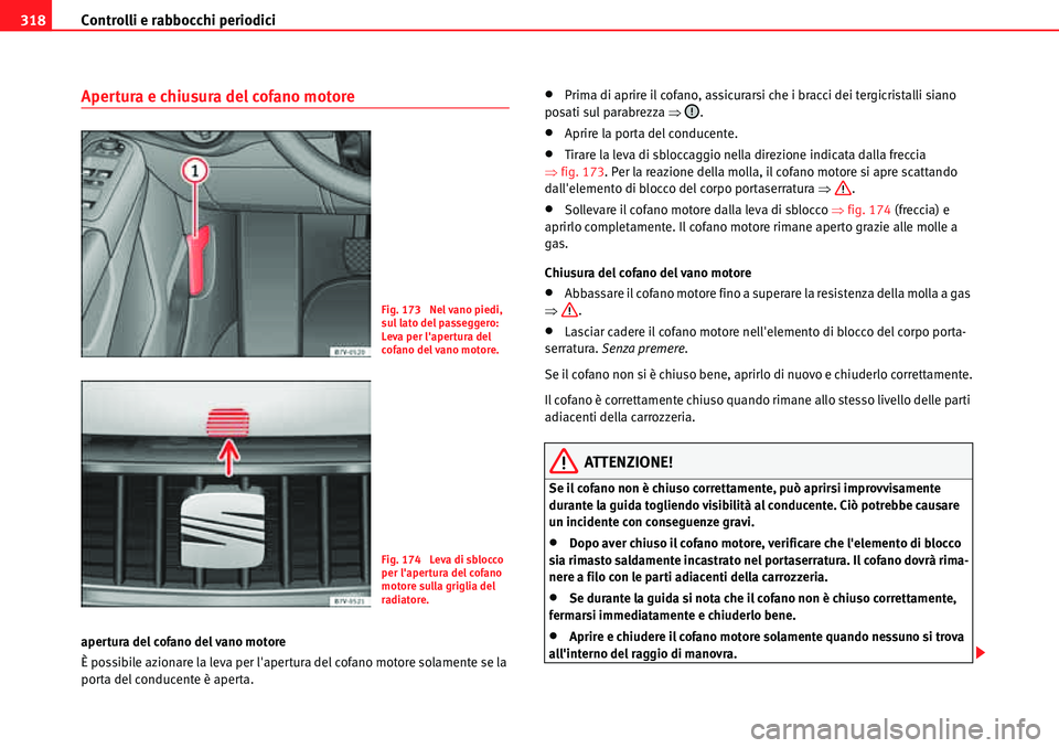 Seat Alhambra 2010  Manuale del proprietario (in Italian) Controlli e rabbocchi periodici 318
Apertura e chiusura del cofano motore
apertura del cofano del vano motore
È possibile azionare la leva per lapertura del cofano motore solamente se la 
porta del 