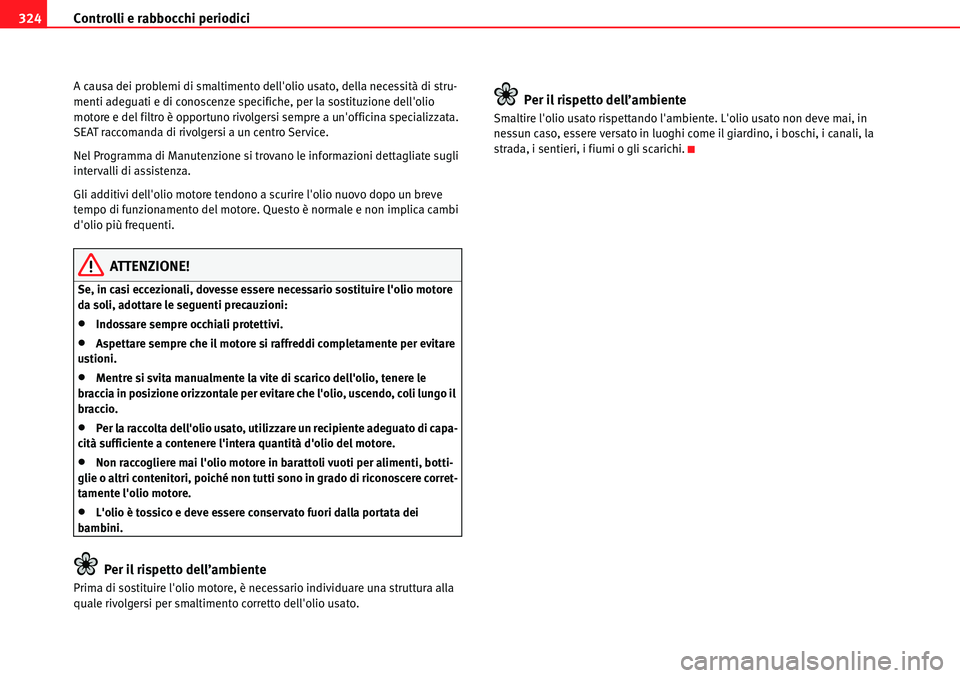 Seat Alhambra 2010  Manuale del proprietario (in Italian) Controlli e rabbocchi periodici 324
A causa dei problemi di smaltimento dellolio usato, della necessità di stru-
menti adeguati e di conoscenze specifiche, per la sostituzione dellolio 
motore e de