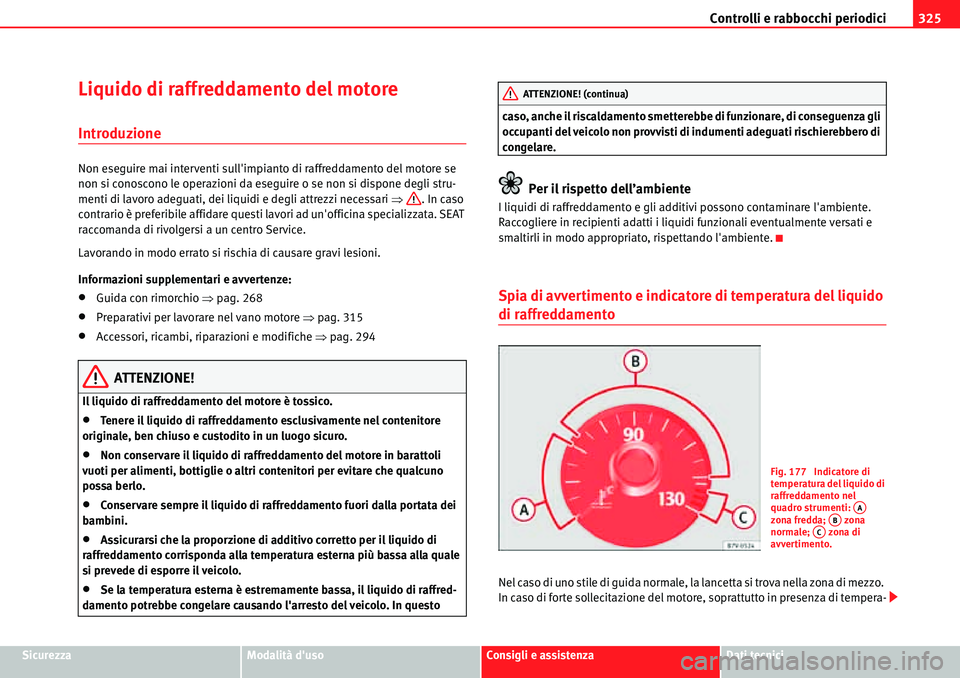 Seat Alhambra 2010  Manuale del proprietario (in Italian) Controlli e rabbocchi periodici325
SicurezzaModalità dusoConsigli e assistenzaDati tecnici
Liquido di raffreddamento del motore
Introduzione
Non eseguire mai interventi sullimpianto di raffreddamen