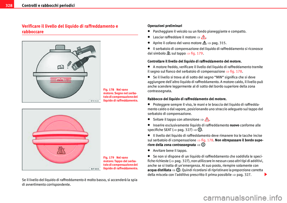 Seat Alhambra 2010  Manuale del proprietario (in Italian) Controlli e rabbocchi periodici 328
Verificare il livello del liquido di raffreddamento e 
rabboccare
Se il livello del liquido di raffreddamento è molto basso, si accenderà la spia 
di avvertimento