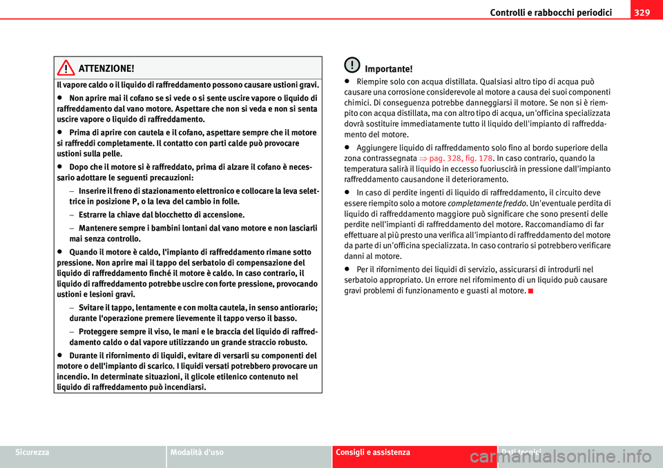 Seat Alhambra 2010  Manuale del proprietario (in Italian) Controlli e rabbocchi periodici329
SicurezzaModalità dusoConsigli e assistenzaDati tecnici
ATTENZIONE!
Il vapore caldo o il liquido di raffreddamento possono causare ustioni gravi.
�xNon aprire mai 