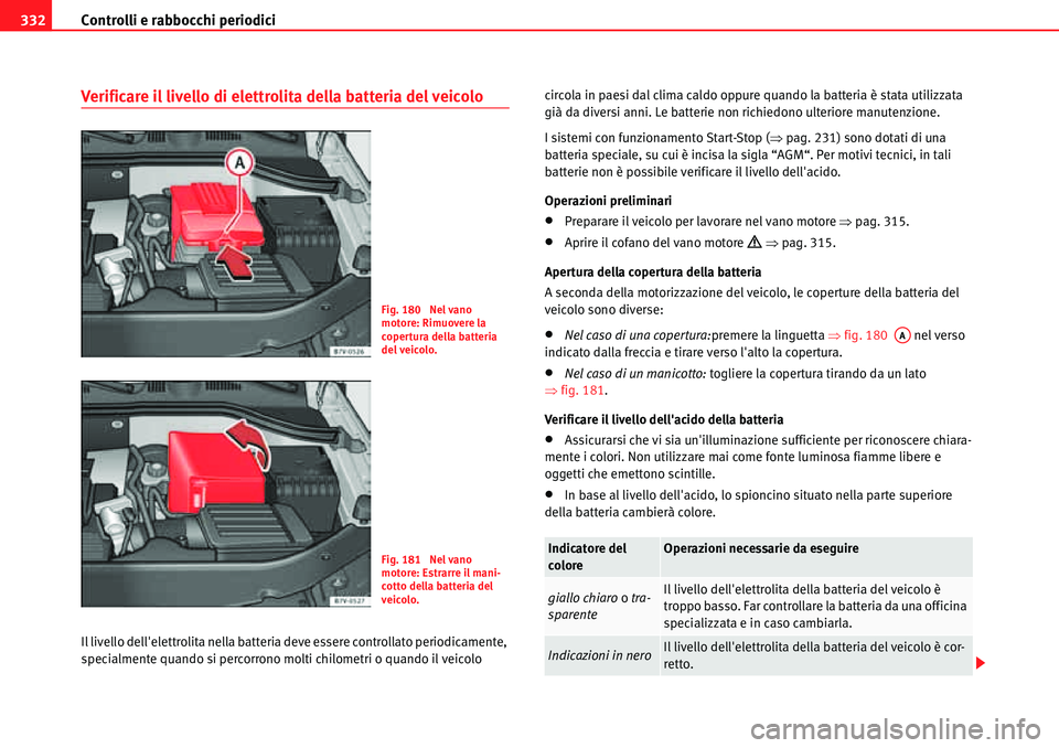 Seat Alhambra 2010  Manuale del proprietario (in Italian) Controlli e rabbocchi periodici 332
Verificare il livello di elettrolita della batteria del veicolo
Il livello dellelettrolita nella batteria deve essere controllato periodicamente, 
specialmente qua