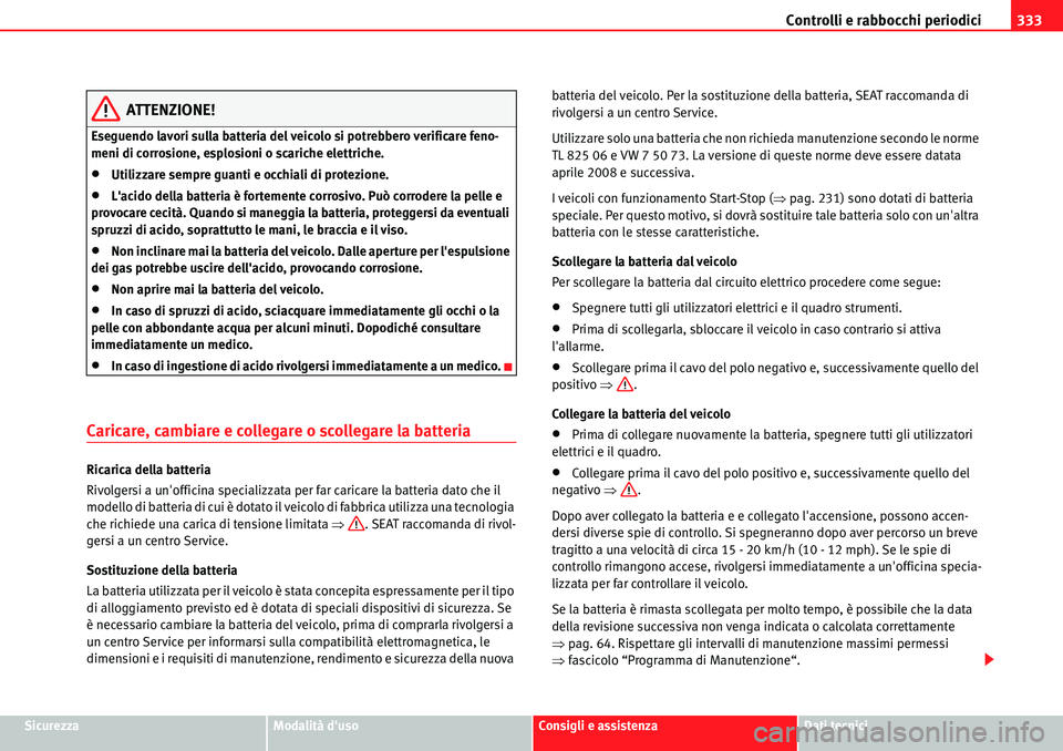 Seat Alhambra 2010  Manuale del proprietario (in Italian) Controlli e rabbocchi periodici333
SicurezzaModalità dusoConsigli e assistenzaDati tecnici
ATTENZIONE!
Eseguendo lavori sulla batteria del veicolo si potrebbero verificare feno-
meni di corrosione, 