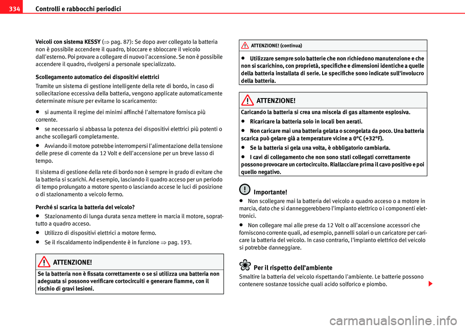 Seat Alhambra 2010  Manuale del proprietario (in Italian) Controlli e rabbocchi periodici 334
Veicoli con sistema KESSY (�Ÿpag. 87): Se dopo aver collegato la batteria 
non è possibile accendere il quadro, bloccare e sbloccare il veicolo 
dallesterno. Poi
