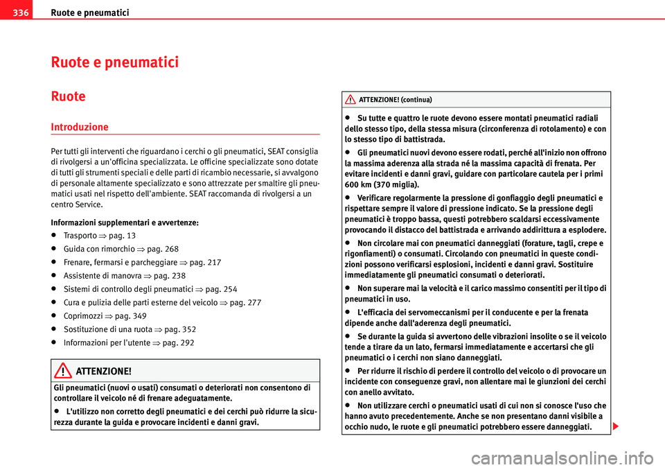 Seat Alhambra 2010  Manuale del proprietario (in Italian) Ruote e pneumatici 336
Ruote e pneumatici
Ruote
Introduzione
Per tutti gli interventi che riguardano i cerchi o gli pneumatici, SEAT consiglia 
di rivolgersi a unofficina specializzata. Le officine s