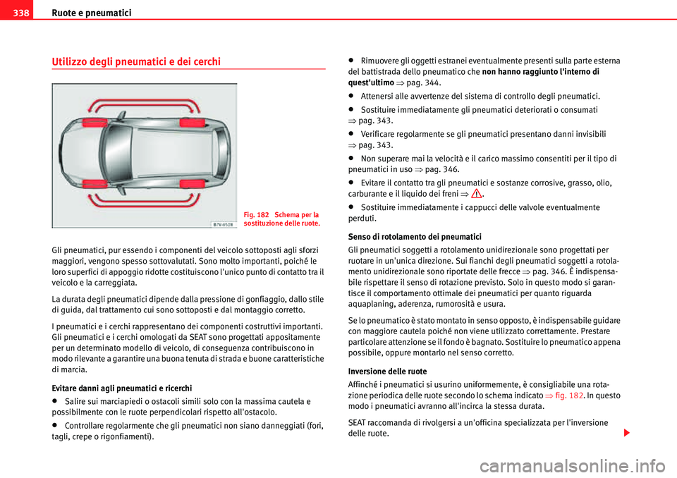 Seat Alhambra 2010  Manuale del proprietario (in Italian) Ruote e pneumatici 338
Utilizzo degli pneumatici e dei cerchi
Gli pneumatici, pur essendo i componenti del veicolo sottoposti agli sforzi 
maggiori, vengono spesso sottovalutati. Sono molto importanti