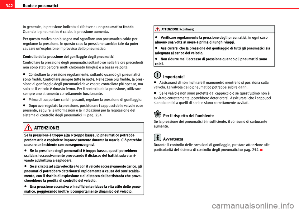 Seat Alhambra 2010 Manuale del proprietario (in Italian) Ruote e pneumatici 342
In generale, la pressione indicata si riferisce a uno pneumatico freddo.
Quando lo pneumatico è caldo, la pressione aumenta.
Per questo motivo non bisogna mai sgonfiare uno pn Seat Alhambra 2010 Manuale del proprietario (in Italian) Ruote e pneumatici 342
In generale, la pressione indicata si riferisce a uno pneumatico freddo.
Quando lo pneumatico è caldo, la pressione aumenta.
Per questo motivo non bisogna mai sgonfiare uno pn