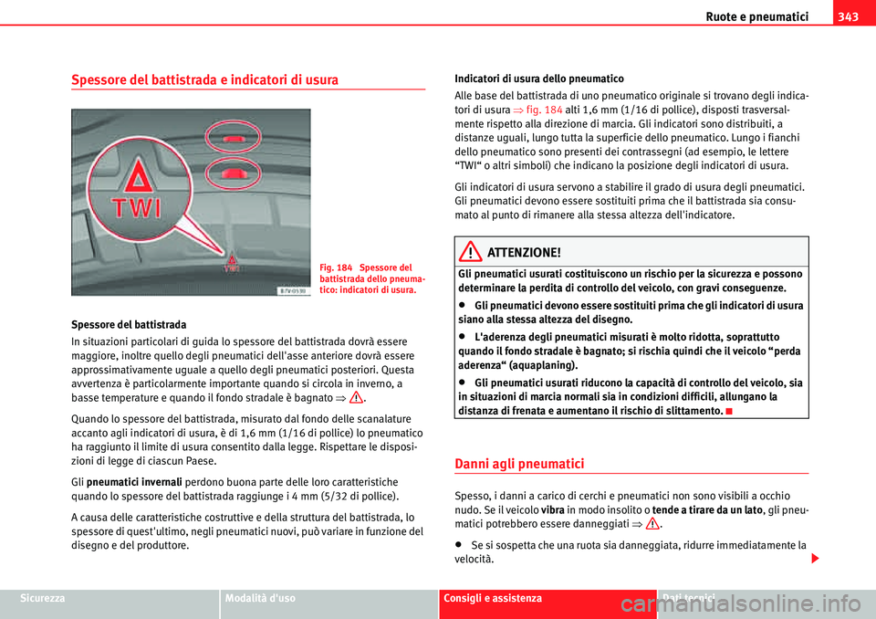 Seat Alhambra 2010 Manuale del proprietario (in Italian) Ruote e pneumatici343
SicurezzaModalità dusoConsigli e assistenzaDati tecnici
Spessore del battistrada e indicatori di usura
Spessore del battistrada
In situazioni particolari di guida lo spessore d Seat Alhambra 2010 Manuale del proprietario (in Italian) Ruote e pneumatici343
SicurezzaModalità dusoConsigli e assistenzaDati tecnici
Spessore del battistrada e indicatori di usura
Spessore del battistrada
In situazioni particolari di guida lo spessore d