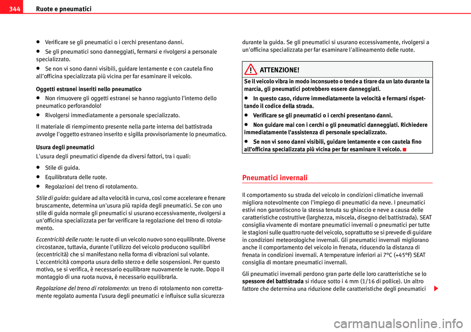 Seat Alhambra 2010  Manuale del proprietario (in Italian) Ruote e pneumatici 344
�xVerificare se gli pneumatici o i cerchi presentano danni.
�xSe gli pneumatici sono danneggiati, fermarsi e rivolgersi a personale 
specializzato.
�xSe non vi sono danni visibi