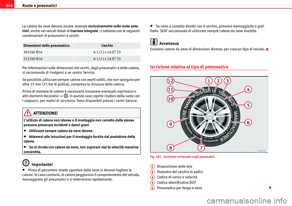 Seat Alhambra 2010  Manuale del proprietario (in Italian) Ruote e pneumatici 346
Le catene da neve devono essere montate esclusivamente sulle ruote ante-
riori, anche nei veicoli dotati di trazione integrale , e soltanto con le seguenti 
combinazioni di pneu