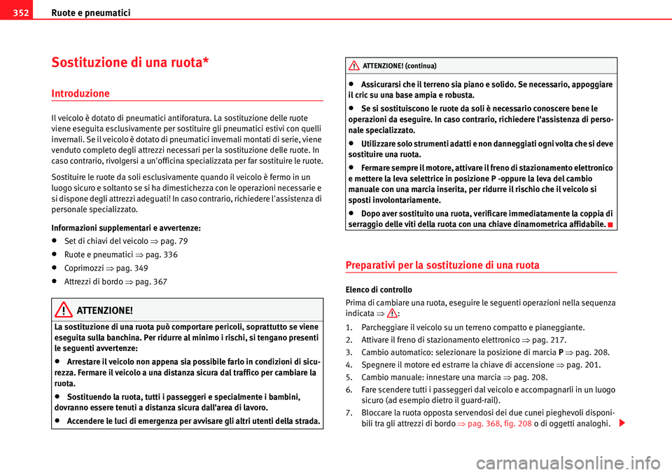 Seat Alhambra 2010  Manuale del proprietario (in Italian) Ruote e pneumatici 352
Sostituzione di una ruota*
Introduzione
Il veicolo è dotato di pneumatici antiforatura. La sostituzione delle ruote 
viene eseguita esclusivamente per sostituire gli pneumatici