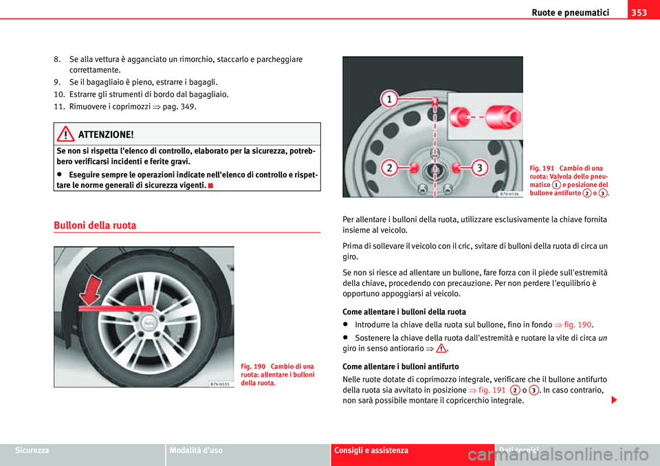 Seat Alhambra 2010  Manuale del proprietario (in Italian) Ruote e pneumatici353
SicurezzaModalità dusoConsigli e assistenzaDati tecnici 8. Se alla vettura è agganciato un rimorchio, staccarlo e parcheggiare 
correttamente.
9. Se il bagagliaio è pieno, es