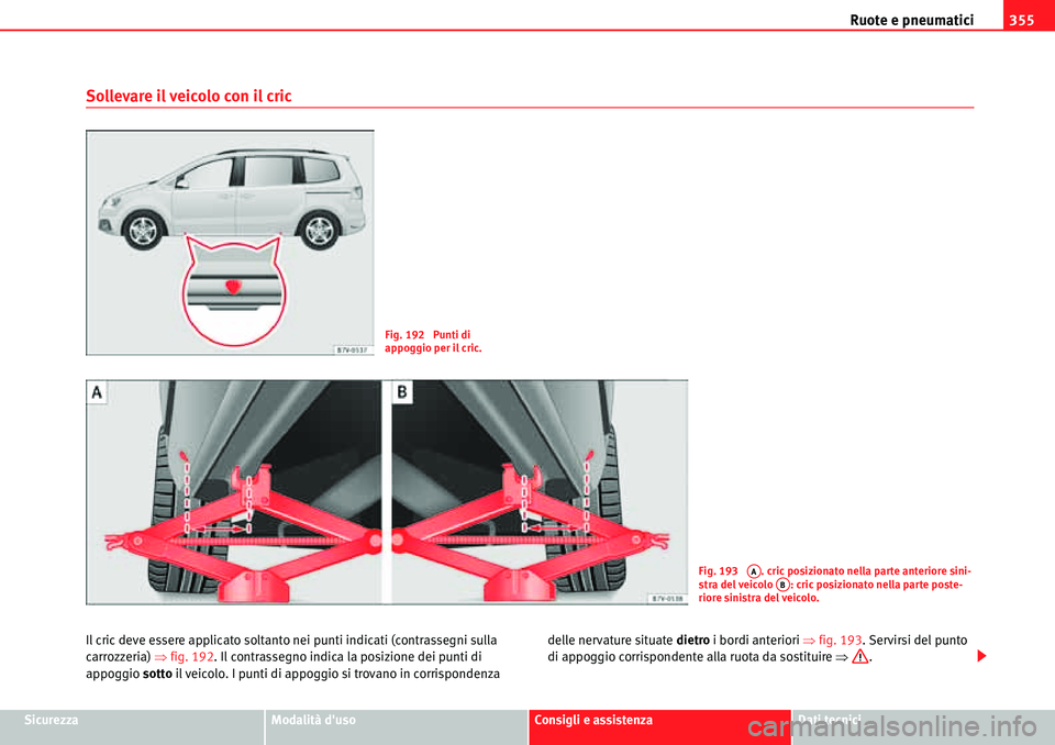 Seat Alhambra 2010  Manuale del proprietario (in Italian) Ruote e pneumatici355
SicurezzaModalità dusoConsigli e assistenzaDati tecnici
Sollevare il veicolo con il cric
Il cric deve essere applicato soltanto nei punti indicati (contrassegni sulla 
carrozze