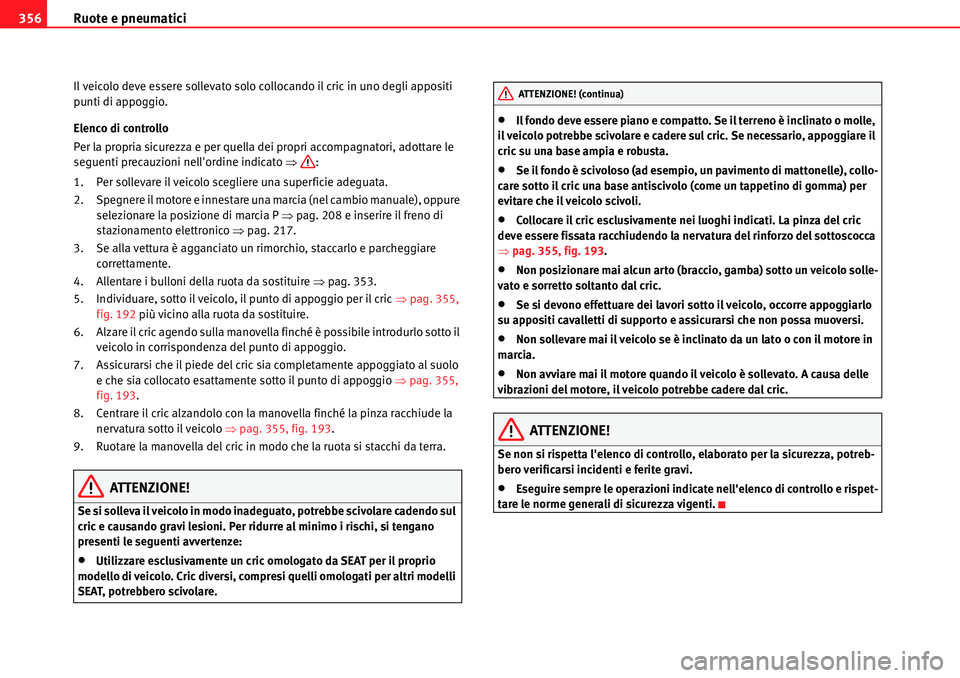 Seat Alhambra 2010  Manuale del proprietario (in Italian) Ruote e pneumatici 356
Il veicolo deve essere sollevato solo collocando il cric in uno degli appositi 
punti di appoggio.
Elenco di controllo
Per la propria sicurezza e per quella dei propri accompagn