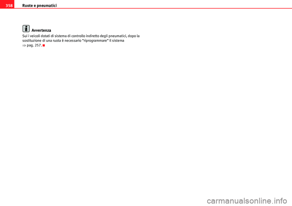 Seat Alhambra 2010  Manuale del proprietario (in Italian) Ruote e pneumatici 358
Avvertenza
Sui i veicoli dotati di sistema di controllo indiretto degli pneumatici, dopo la 
sostituzione di una ruota è necessario “riprogrammare“ il sistema 
�Ÿpag. 257.