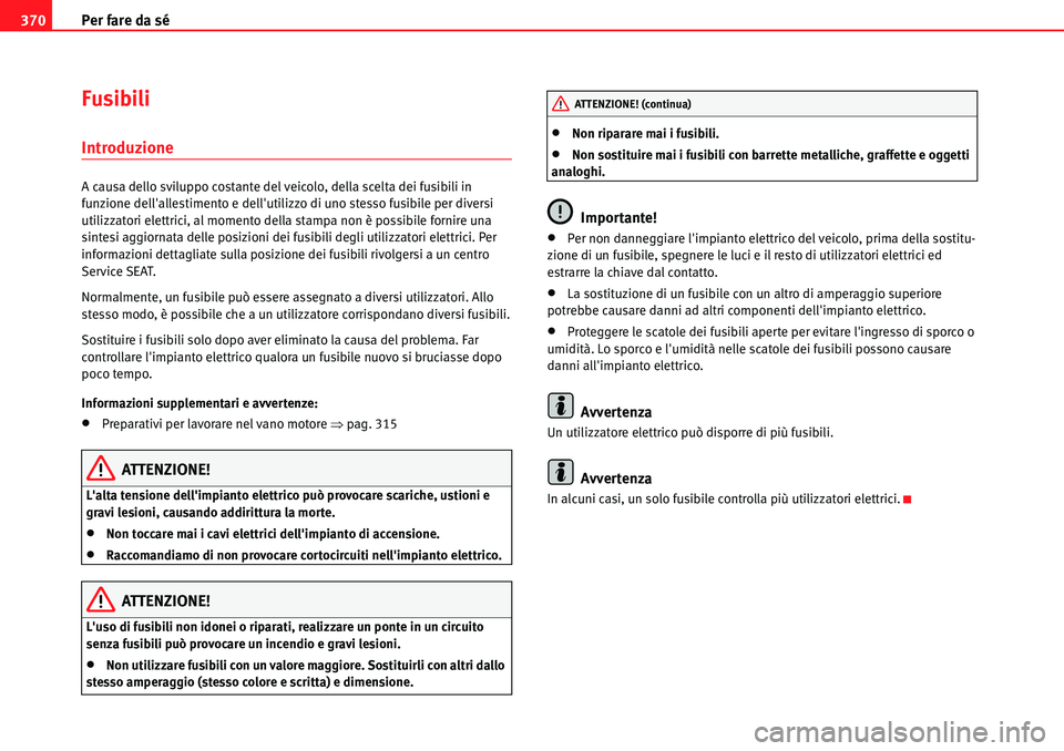 Seat Alhambra 2010 Manuale del proprietario (in Italian) Per fare da sé 370
Fusibili
Introduzione
A causa dello sviluppo costante del veicolo, della scelta dei fusibili in
funzione dellallestimento e dellutilizzo di uno stesso fusibile per diversi
uti Seat Alhambra 2010 Manuale del proprietario (in Italian) Per fare da sé 370
Fusibili
Introduzione
A causa dello sviluppo costante del veicolo, della scelta dei fusibili in
funzione dellallestimento e dellutilizzo di uno stesso fusibile per diversi
uti