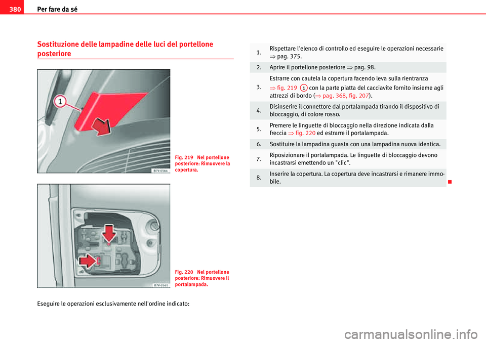 Seat Alhambra 2010  Manuale del proprietario (in Italian) Per fare da sé 380
Sostituzione delle lampadine delle luci del portellone 
posteriore
Eseguire le operazioni esclusivamente nellordine indicato:
Fig. 219  Nel portellone 
posteriore: Rimuovere la 
c