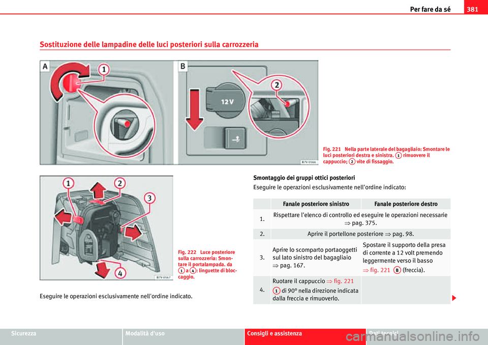 Seat Alhambra 2010  Manuale del proprietario (in Italian) Per fare da sé381
SicurezzaModalità dusoConsigli e assistenzaDati tecnici
Sostituzione delle lampadine delle luci posteriori sulla carrozzeria
Eseguire le operazioni esclusivamente nellordine indi