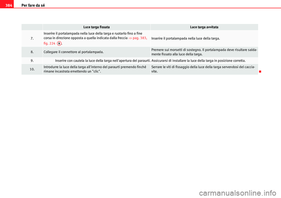 Seat Alhambra 2010  Manuale del proprietario (in Italian) Per fare da sé 384
7.
Inserire il portalampada nella luce della targa e ruotarlo fino a fine 
corsa in direzione opposta a quella indicata dalla freccia �Ÿpag. 383, 
fig. 224  .
Inserire il portalam