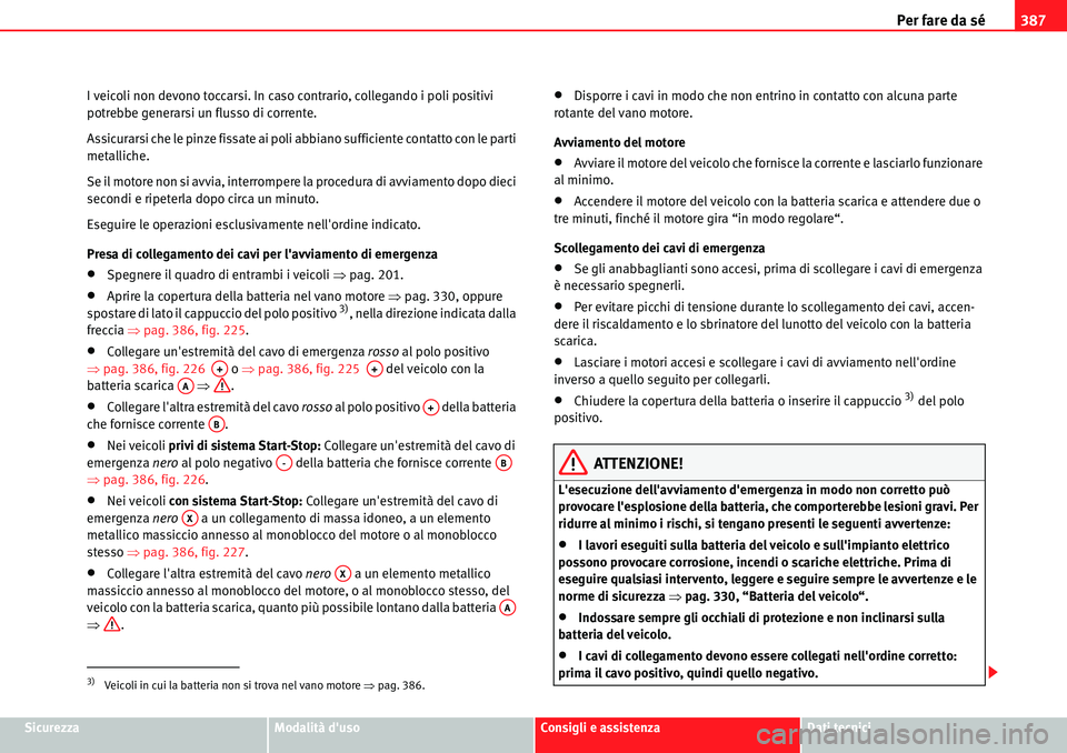 Seat Alhambra 2010  Manuale del proprietario (in Italian) Per fare da sé387
SicurezzaModalità dusoConsigli e assistenzaDati tecnici I veicoli non devono toccarsi. In caso contrario, collegando i poli positivi 
potrebbe generarsi un flusso di corrente.
Ass